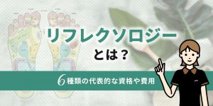 リフレクソロジーとは？ 6種類の代表的な資格や費用を徹底解説！