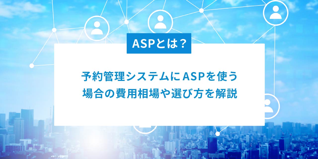 ASPとは何か、予約管理システムにASPを使う場合の費用相場や選び方について説明