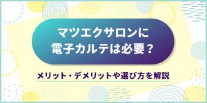 マツエクサロンに電子カルテは必要？メリット・デメリットや選び方を解説