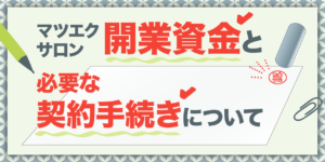 マツエクサロン開業資金と必要な契約手続きについて