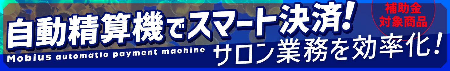 サロンの生産性大幅アップ！Mobius自動精算機【導入補助金対象】