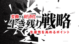 する経済下での生き残り戦略！生産性を高めるポイント