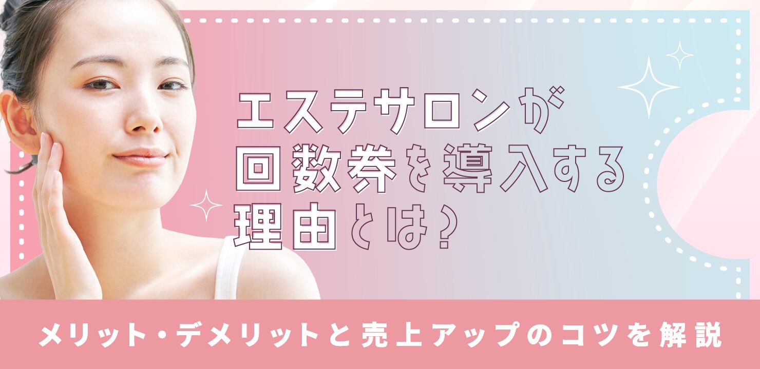 エステサロンが回数券を導入する理由とは?メリット・デメリットと売上アップのコツを解説