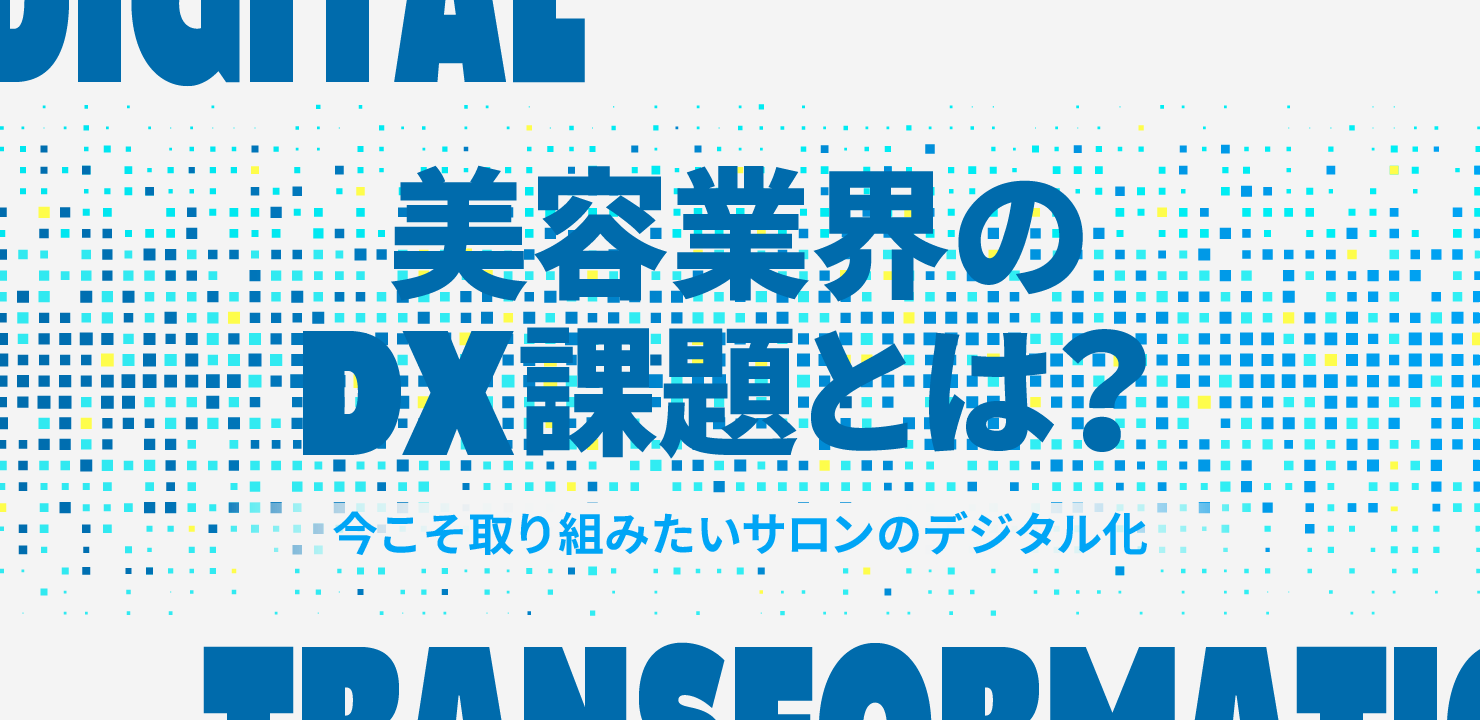 美容業界のDX課題とは?今こそ取り組みたいサロンのデジタル化