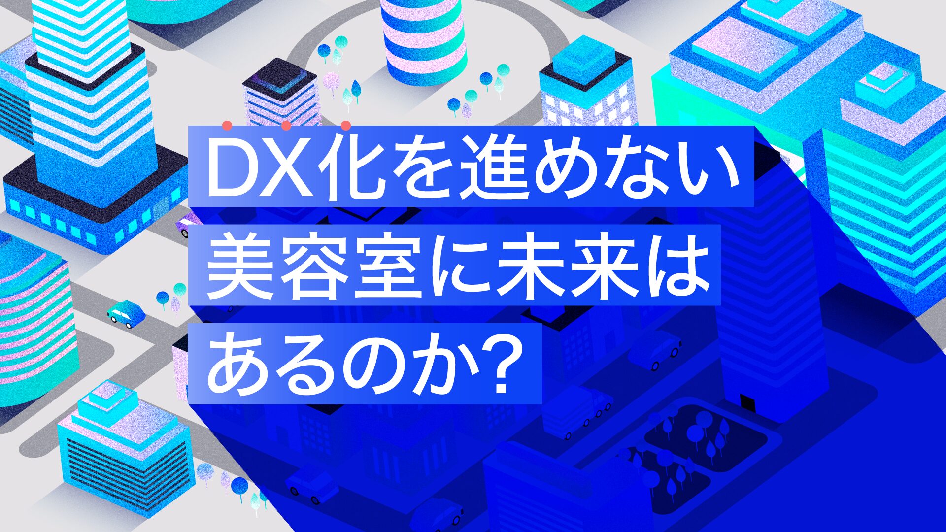 DX化を進めない美容室に未来はあるのか?
