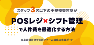 スタッフ3名以下の小規模美容室が「POSレジ×シフト管理」で人件費を最適化する方法|売上時間帯分析と最小チーム編成の実践ガイド